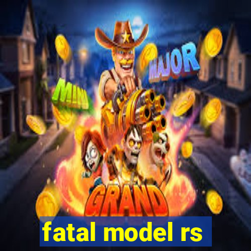 fatal model rs